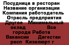 Посудница в ресторан › Название организации ­ Компания-работодатель › Отрасль предприятия ­ Другое › Минимальный оклад ­ 15 000 - Все города Работа » Вакансии   . Дагестан респ.,Кизилюрт г.